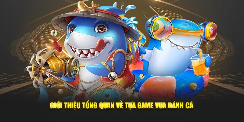 Giới thiệu tổng quan về tựa game vua đánh cá