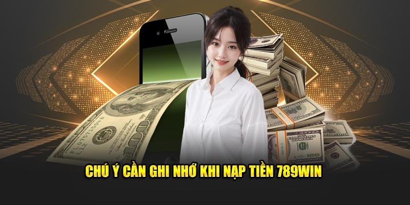 Một số lưu ý quan trọng khi nạp tiền 789Win bạn cần nhớ